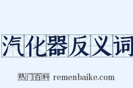 汽化器反义词是什么意思的图片